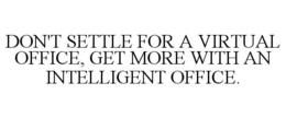 DON'T SETTLE FOR A VIRTUAL OFFICE, GET MORE WITH AN INTELLIGENT OFFICE. trademark