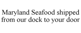 MARYLAND SEAFOOD SHIPPED FROM OUR DOCK TO YOUR DOOR trademark