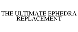 THE ULTIMATE EPHEDRA REPLACEMENT trademark