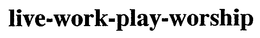 LIVE-WORK-PLAY-WORSHIP trademark