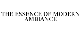 THE ESSENCE OF MODERN AMBIANCE trademark