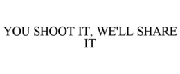 YOU SHOOT IT, WE'LL SHARE IT trademark