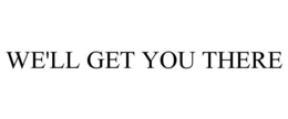 WE'LL GET YOU THERE trademark