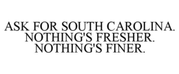 ASK FOR SOUTH CAROLINA. NOTHING'S FRESHER. NOTHING'S FINER. trademark