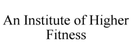 AN INSTITUTE OF HIGHER FITNESS trademark