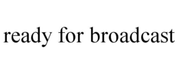 READY FOR BROADCAST trademark