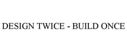 DESIGN TWICE - BUILD ONCE trademark