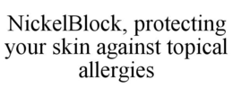 NICKELBLOCK, PROTECTING YOUR SKIN AGAINST TOPICAL ALLERGIES trademark