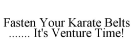 FASTEN YOUR KARATE BELTS ....... IT'S VENTURE TIME! trademark