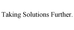 TAKING SOLUTIONS FURTHER. trademark