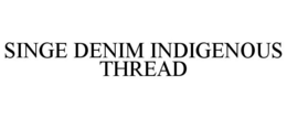 SINGE DENIM INDIGENOUS THREAD trademark