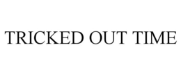 TRICKED OUT TIME trademark