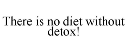 THERE IS NO DIET WITHOUT DETOX! trademark
