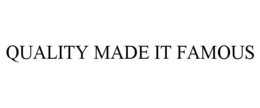 QUALITY MADE IT FAMOUS trademark