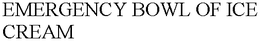 EMERGENCY BOWL OF ICE CREAM trademark