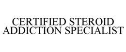 CERTIFIED STEROID ADDICTION SPECIALIST trademark