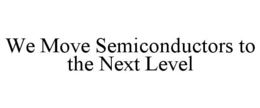 WE MOVE SEMICONDUCTORS TO THE NEXT LEVEL trademark