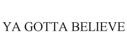 YA GOTTA BELIEVE trademark