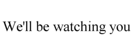 WE'LL BE WATCHING YOU trademark
