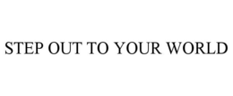STEP OUT TO YOUR WORLD trademark