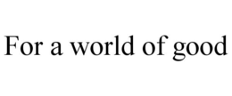 FOR A WORLD OF GOOD trademark