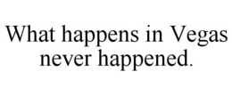 WHAT HAPPENS IN VEGAS NEVER HAPPENED. trademark