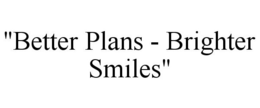 "BETTER PLANS - BRIGHTER SMILES" trademark