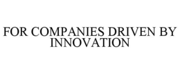 FOR COMPANIES DRIVEN BY INNOVATION trademark