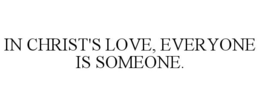 IN CHRIST'S LOVE, EVERYONE IS SOMEONE. trademark