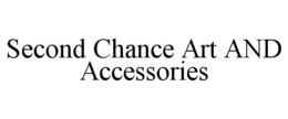 SECOND CHANCE ART AND ACCESSORIES trademark