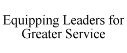 EQUIPPING LEADERS FOR GREATER SERVICE trademark