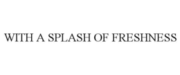 WITH A SPLASH OF FRESHNESS trademark