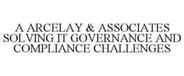 A ARCELAY & ASSOCIATES SOLVING IT GOVERNANCE AND COMPLIANCE CHALLENGES trademark