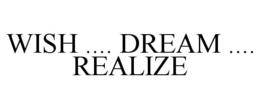WISH .... DREAM .... REALIZE trademark