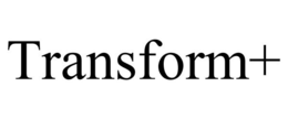 TRANSFORM+ trademark