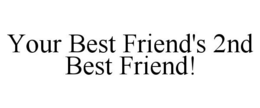 YOUR BEST FRIEND'S 2ND BEST FRIEND! trademark