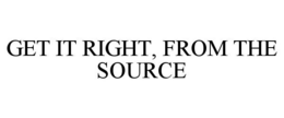 GET IT RIGHT, FROM THE SOURCE trademark