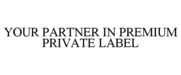 YOUR PARTNER IN PREMIUM PRIVATE LABEL trademark