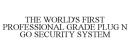 THE WORLD'S FIRST PROFESSIONAL GRADE PLUG N GO SECURITY SYSTEM trademark