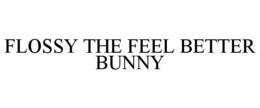 FLOSSY THE FEEL BETTER BUNNY trademark