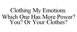 CLOTHING MY EMOTIONS. WHICH ONE HAS MORE POWER? YOU? OR YOUR CLOTHES? trademark