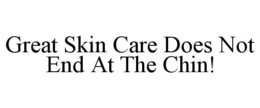 GREAT SKIN CARE DOES NOT END AT THE CHIN! trademark
