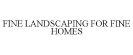 FINE LANDSCAPING FOR FINE HOMES trademark