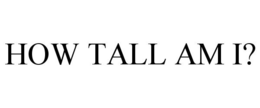 HOW TALL AM I? trademark