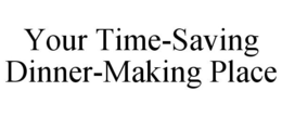 YOUR TIME-SAVING DINNER-MAKING PLACE trademark