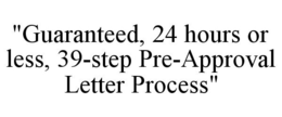 "GUARANTEED, 24 HOURS OR LESS, 39-STEP PRE-APPROVAL LETTER PROCESS" trademark
