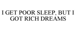 I GET POOR SLEEP, BUT I GOT RICH DREAMS trademark