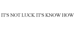 IT'S NOT LUCK IT'S KNOW HOW trademark