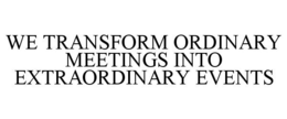 WE TRANSFORM ORDINARY MEETINGS INTO EXTRAORDINARY EVENTS trademark