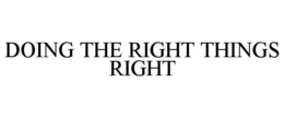 DOING THE RIGHT THINGS RIGHT trademark